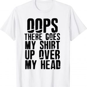 There Goes My Shirt Up Over My Head Gift Shirt