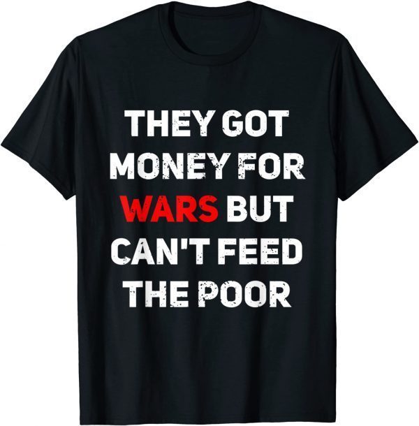 They Got Money For Wars But Can't Feed The Poor Distressed Classic Shirt