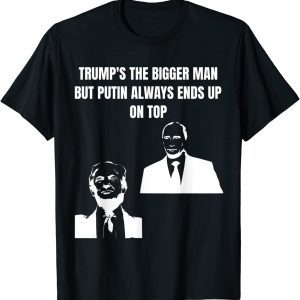 Trump Is The Bigger Man But Putin Always Ends Up On Top T-Shirt