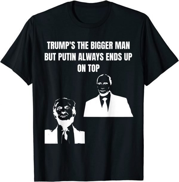 Trump Is The Bigger Man But Putin Always Ends Up On Top T-Shirt