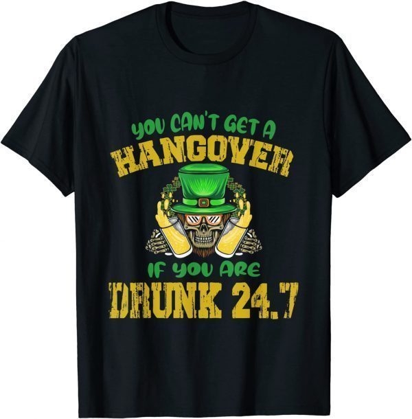 You Can't Get A Hangover If You Are Drunk 247 St Patrick Day Classic Shirt