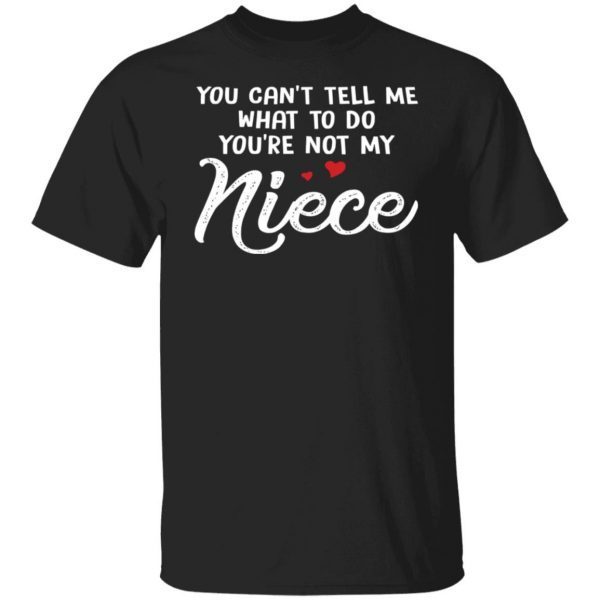 You Can’t Tell Me What To Do You’re Not My Niece Classic shirt