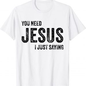 You Need Jesus I'm Just Saying Christian Faith Religion T-Shirt