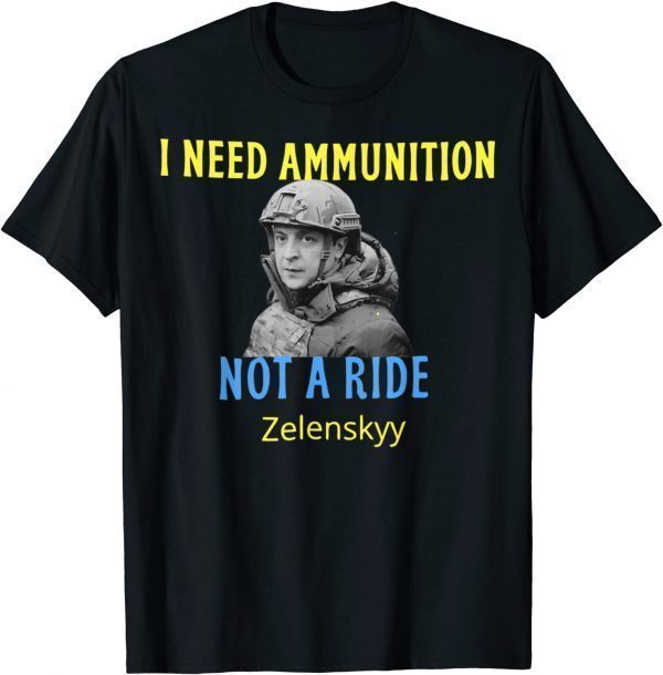 Zelensky I Need Ammunition, Not A Ride! Ukraine Lover Love Ukraine Shirt
