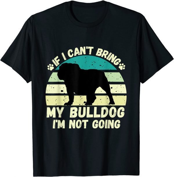 if I Can't Bring my bulldog, I'm Not Going Dog Lovers 2022 Shirt