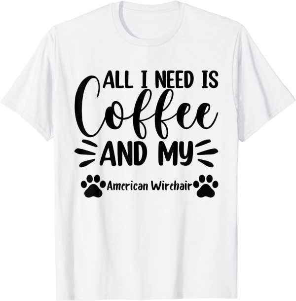 All I Need Is Coffee And My American Wirehair - Cat Lover T-Shirt