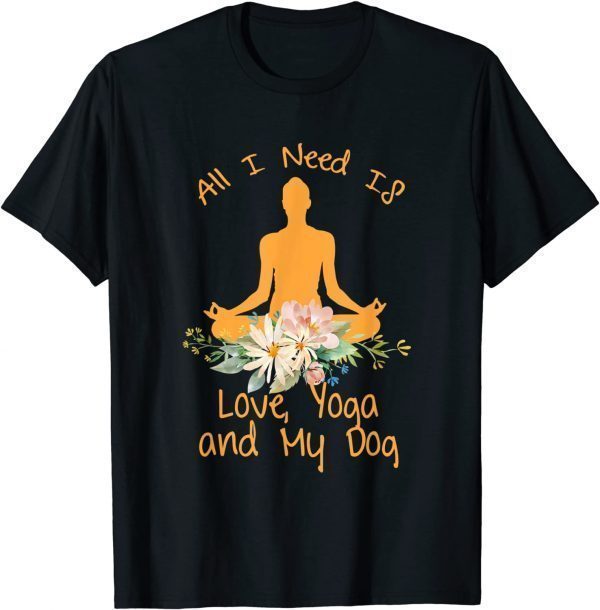All I Need Is Love And Yoga And A Dog Awesome Yoga Lovers T-Shirt
