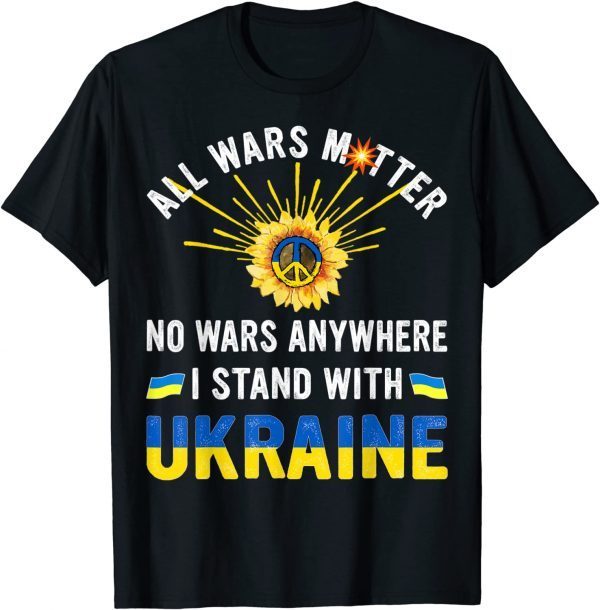 All Wars Matter No Wars Anywhere We Stand With Ukraine Flag Support Ukraine T-Shirt