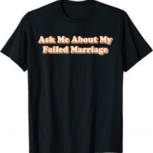 Ask Me About My Failed Marriage Classic Shirt