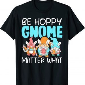 Be Hoppy Gnome Matter What Easter Day 2022 Shirt