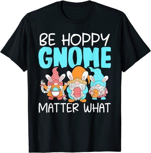 Be Hoppy Gnome Matter What Easter Day 2022 Shirt