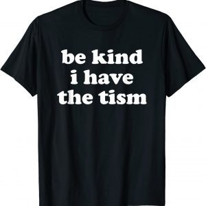 Be Kind I Have The Tism 2022 Shirt