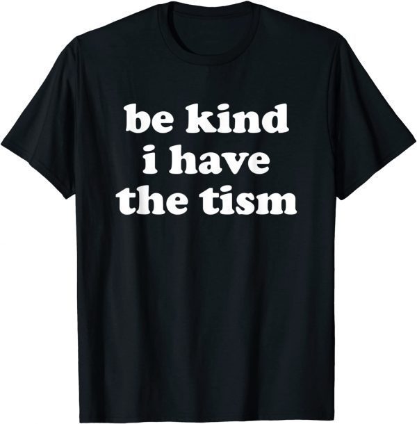 Be Kind I Have The Tism 2022 Shirt