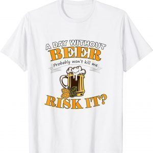 Beer Lovers A Day Without Beer Probably Won't Kill Me Classic Shirt