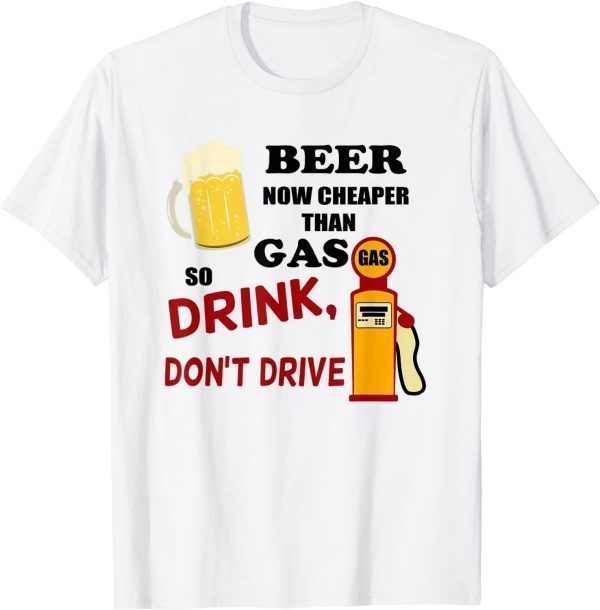 Beer Now Cheaper Than Gas Drink Don't Drive 2022 Shirt