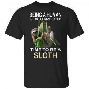 Being A Human Is Too Complicated Time To Be A Sloth 2022 Shirt