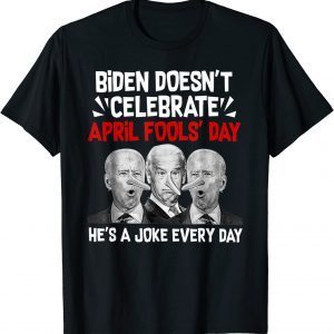 Biden Doesn't Celebrate April Fools' Day He's A Joke Every Day 2022 T-Shirt