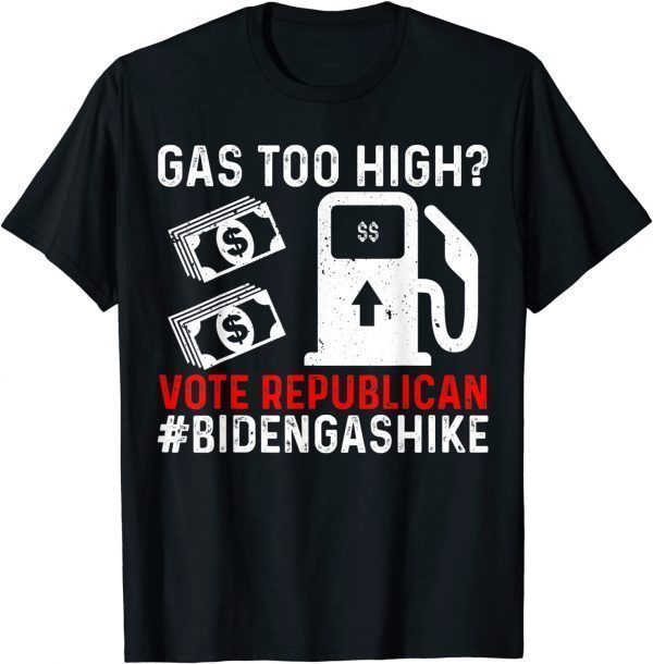 Biden Gas Hike Vote Republican Gas Too High Anti Joe Biden 2022 Shirt