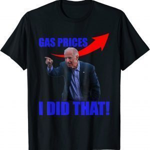 Biden Meme Gas Prices Gas Pump I Did That 2022 Shirt