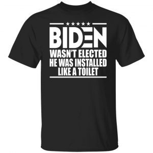 Biden Wasn’t Elected He Was Installed Like A Toilet 2022 Shirt