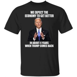 Biden We Expect The Economy To Get Better In About 4 Years 2022 Shirt