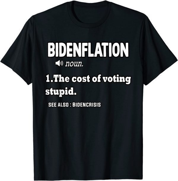 Bidenflation Definition The Cost Of Voting Stupid Anti Biden 2022 Shirt