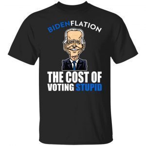 Bidenflation – The Cost Of Voting Stupid Shirt