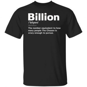 Billion the number equivalent to how many people the chosen is crazy enough to pursue 2022 shirt