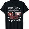 Born to Be a Stay at Home Dog Mom Mother's Day T-Shirt