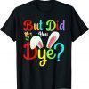 But Did You Dye Bunny Easter Day 2022 Shirt