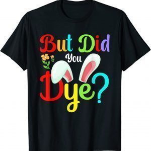 But Did You Dye Bunny Easter Day 2022 Shirt