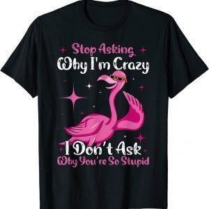 Cool Flamingo Stop Asking Why I'm Crazy Flamingo 2022 Shirt