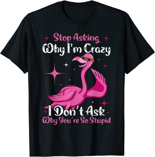 Cool Flamingo Stop Asking Why I'm Crazy Flamingo 2022 Shirt