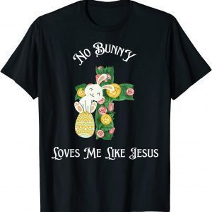 Cute Easter Christian Cross, No Bunny Loves Me Like Jesus 2022 Shirt