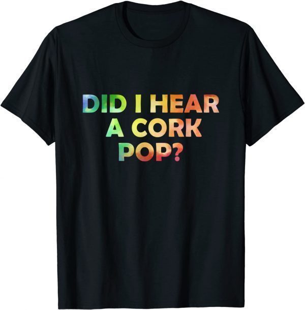 Did I Hear A CORK POP Bubbly Lovers Celebration 2022 Shirt