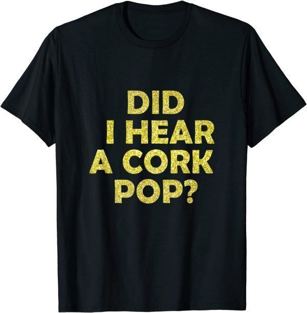Did I Hear A Cork Pop Bubbly 2022 Shirt