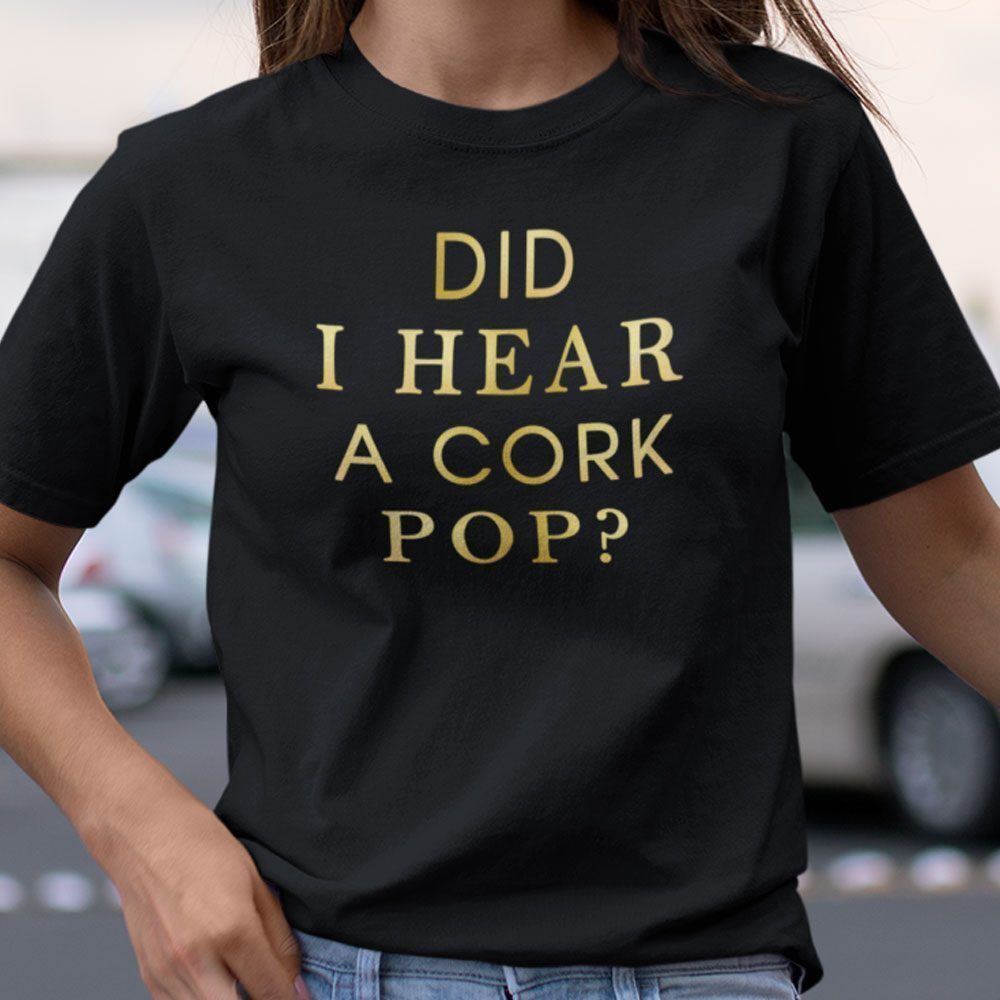 Did I Hear A Cork Pop Classic Shirt