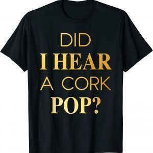 Did I Hear A Cork Pop 2022 Shirt