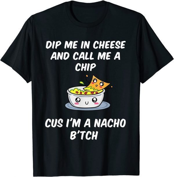Dip Me In Cheese And Call Me A Chip Cus I'm A Nacho B'tch Classic Shirt