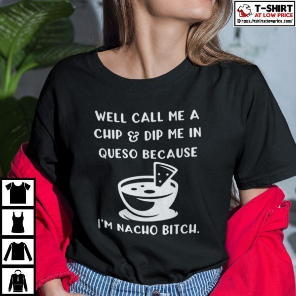 Dip Me In Cheese And Call Me A Chip Cuz I’m Nacho Bitch 2022 T-Shirt