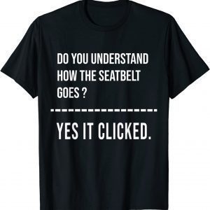 Do You Know How The Seatbelt Goes Yes It Clicked Shirt