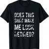 Does This Shirt Make Me Look Retired Retirement Outfit T-Shirt