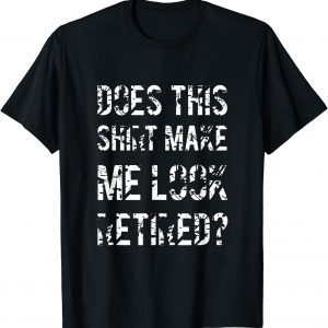 Does This Shirt Make Me Look Retired Retirement Outfit T-Shirt