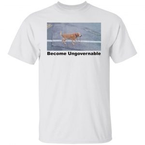 Dog become ungovernable 2022 shirt