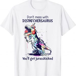 Don't Mess With Dispatchersaurus You'll Get Jurasskicked T-Shirt