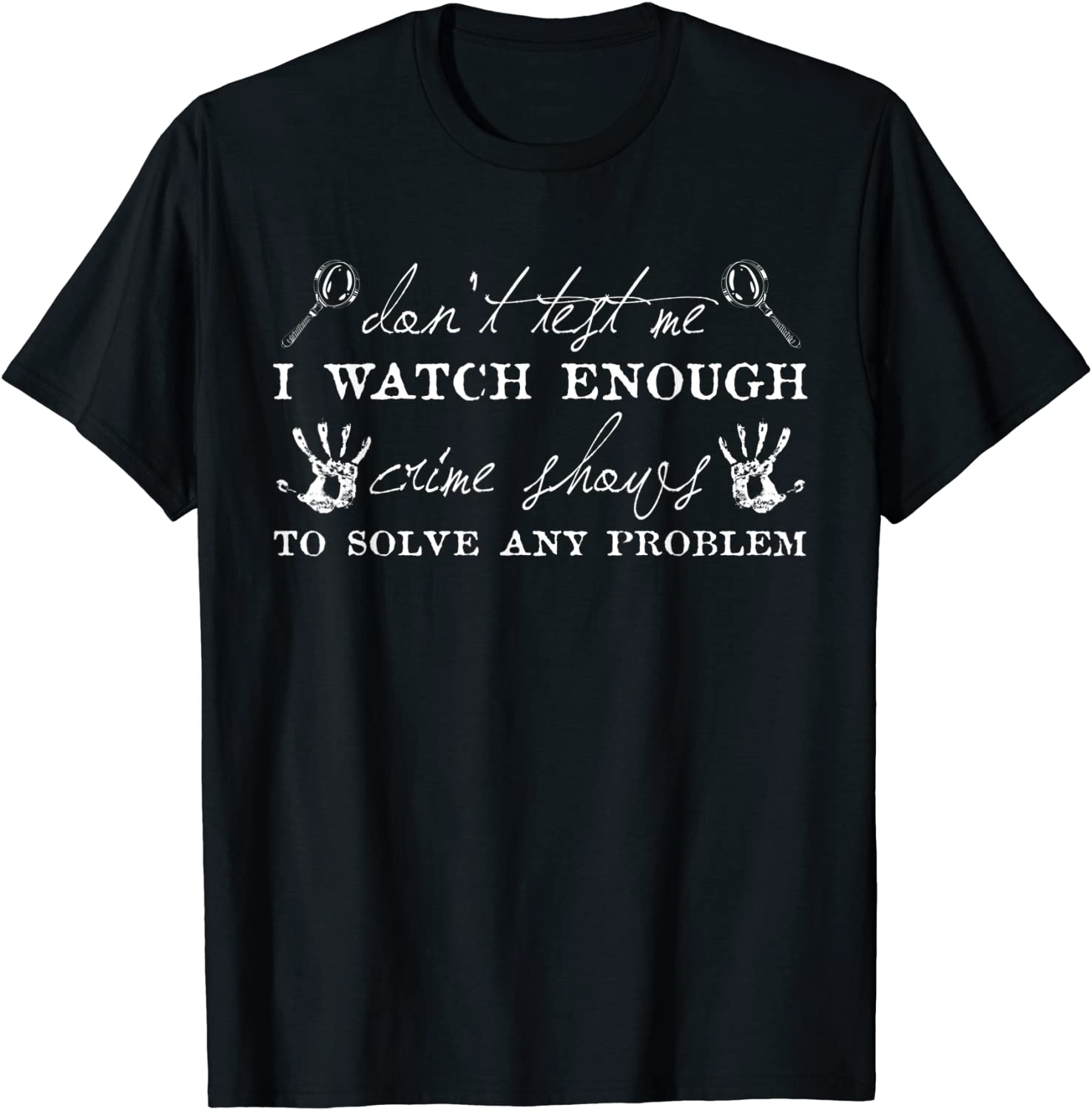 Dont Test Me I Watch Enough Crime Shows To Solve Any Problem Classic Shirt