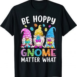 Easter Be Happy Gnome Matter What Spring Easter Bunny Eggs Tee Shirt