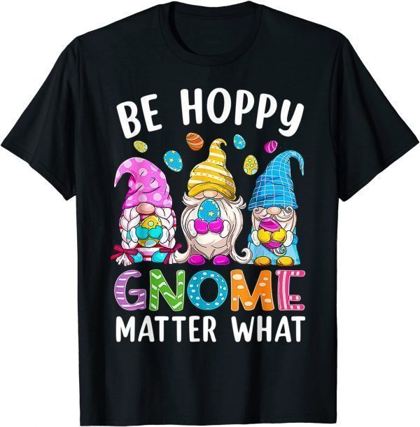 Easter Be Happy Gnome Matter What Spring Easter Bunny Eggs Tee Shirt