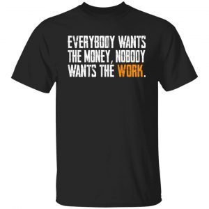 Everybody Wants The Money Nobody Wants The Work Shirt
