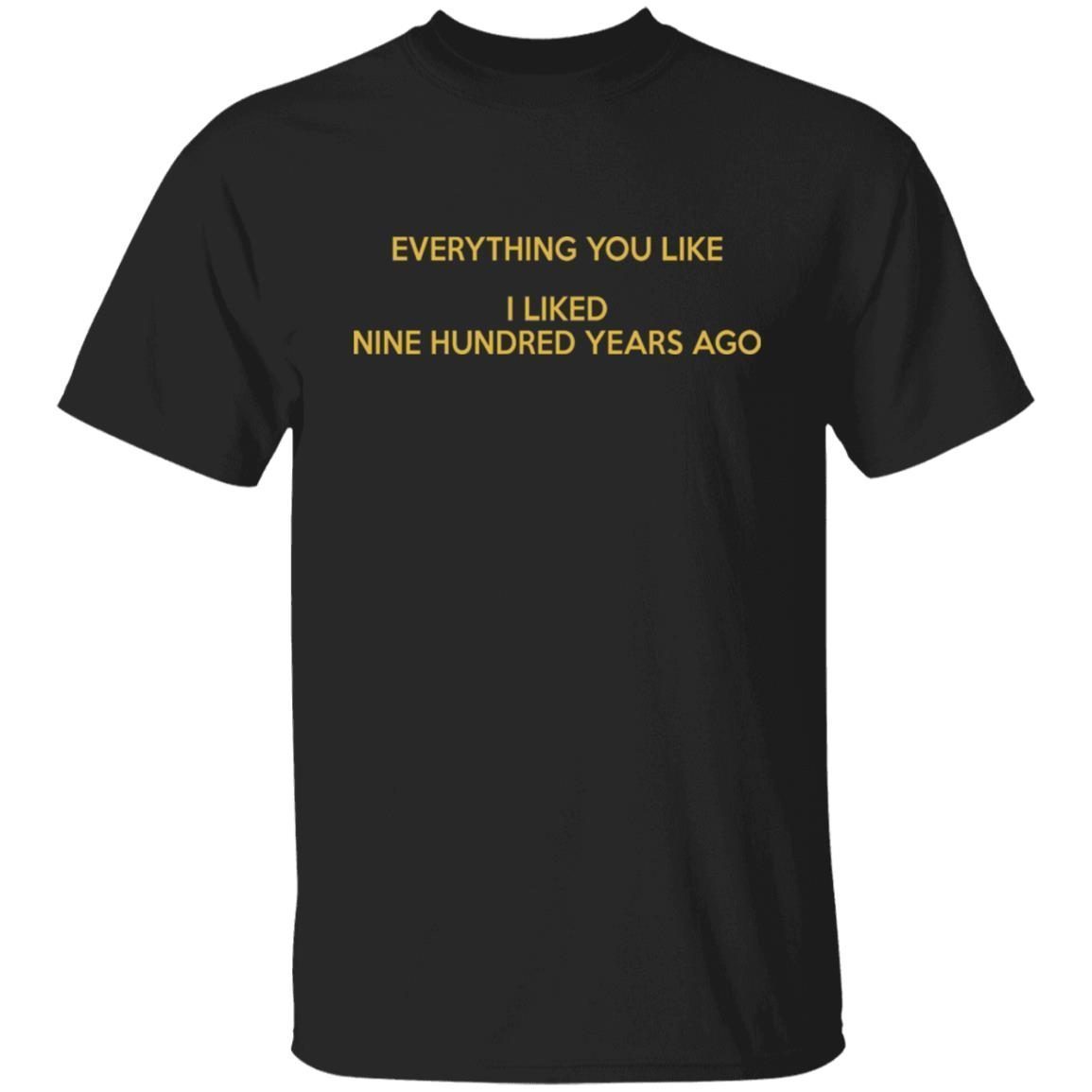 Everything You Like I Liked Nine Hundred Years Ago 2022 Shirt